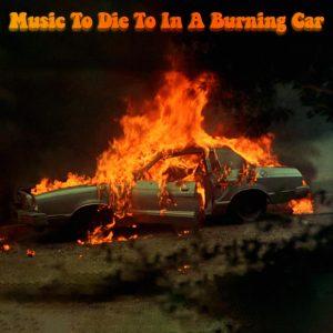 Music To Die To In A Burning Car