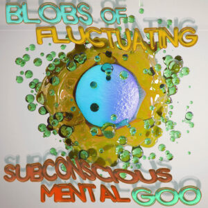 Blobs of Fluctuating Subconscious Mental Goo