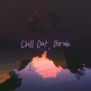 Chill Out, Bruh