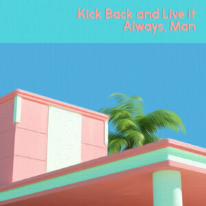 Kick Back & Live It Always Man