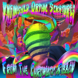 Unfinished Orphic Scriptures From The Chromatic Ribbon